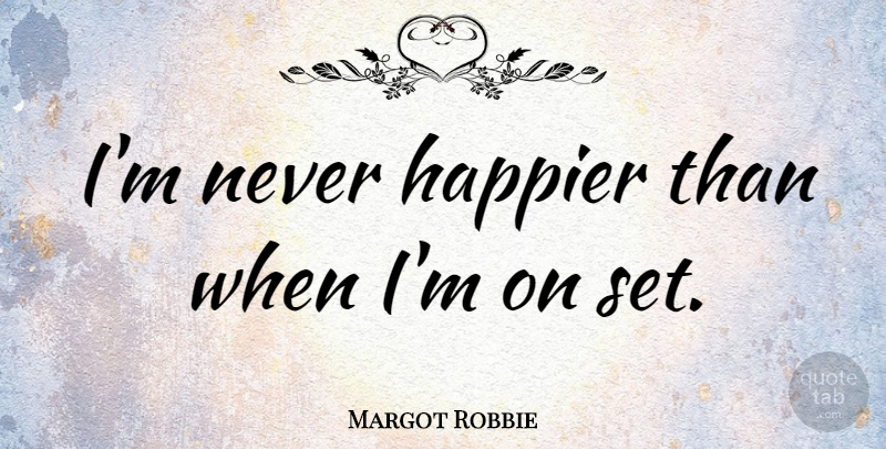 Margot Robbie Quote About undefined: Im Never Happier Than When...