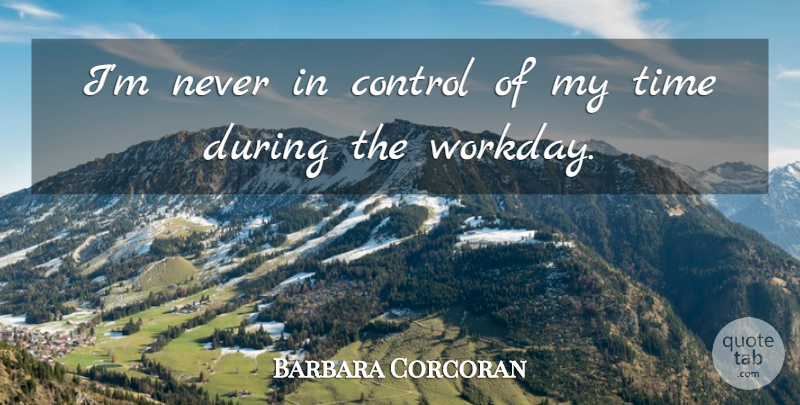 Barbara Corcoran Quote About My Time: Im Never In Control Of...