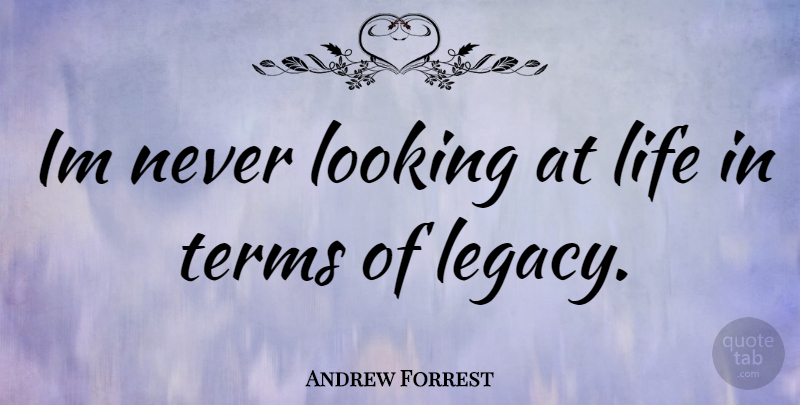 Andrew Forrest Quote About Legacy, Term: Im Never Looking At Life...