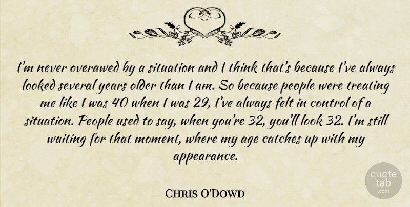 Chris O'Dowd Quote About Thinking, Years, People: Im Never Overawed By A...