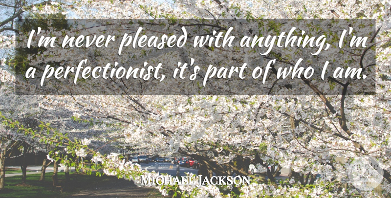 Michael Jackson Quote About Who I Am, Perfection, Excellence: Im Never Pleased With Anything...