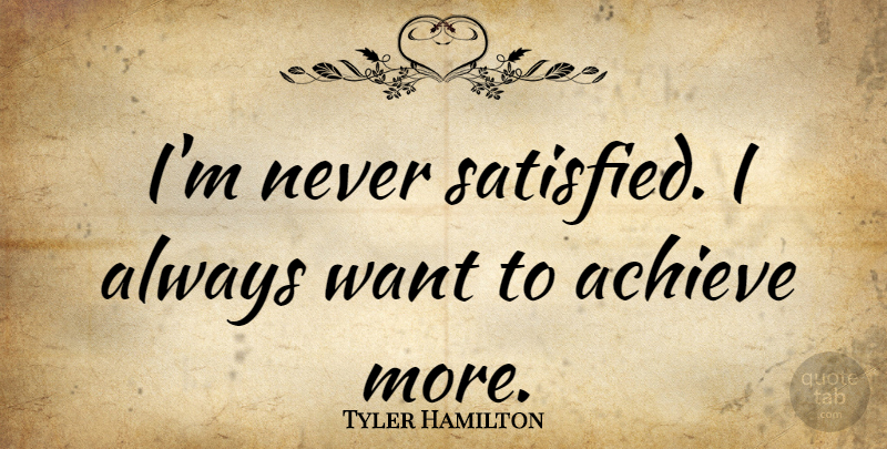 Tyler Hamilton Quote About undefined: Im Never Satisfied I Always...