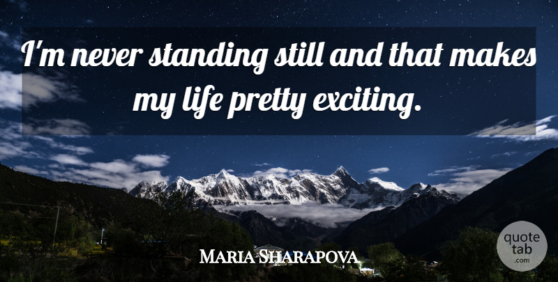 Maria Sharapova Quote About Exciting, Standing Still, Stills: Im Never Standing Still And...