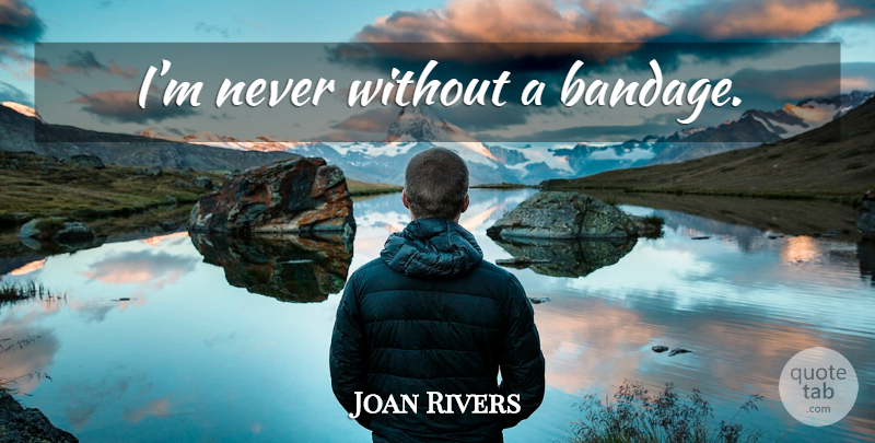Joan Rivers Quote About Bandages: Im Never Without A Bandage...