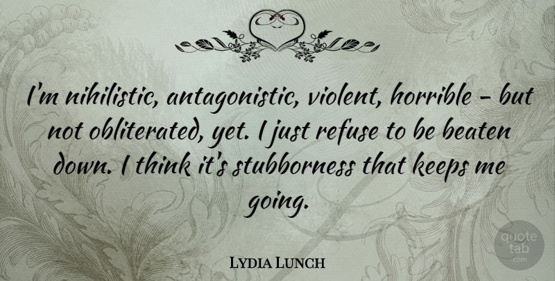 Lydia Lunch Quote About Thinking, Stubborn, Violent: Im Nihilistic Antagonistic Violent Horrible...