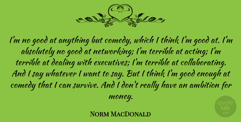 Norm MacDonald Quote About Ambition, Thinking, Acting: Im No Good At Anything...