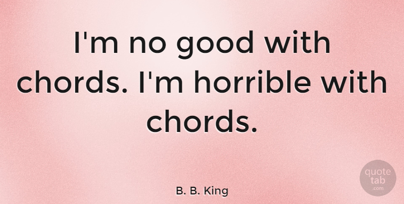 B. B. King Quote About Chords, Horrible: Im No Good With Chords...