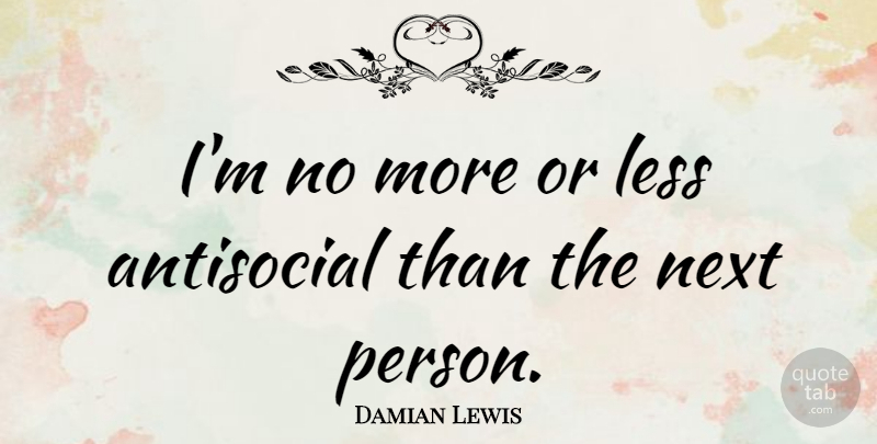 Damian Lewis Quote About Antisocial, Less, Next: Im No More Or Less...