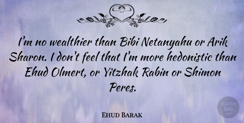 Ehud Barak Quote About Feels, Sharon, Hedonistic: Im No Wealthier Than Bibi...