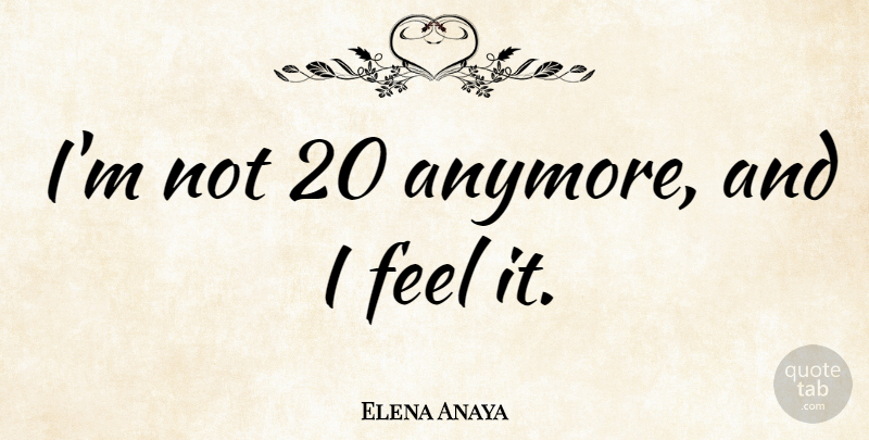 Elena Anaya Quote About Feels: Im Not 20 Anymore And...