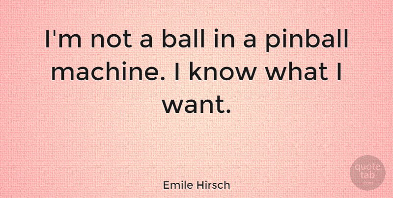 Emile Hirsch Quote About Machines, Want, Balls: Im Not A Ball In...