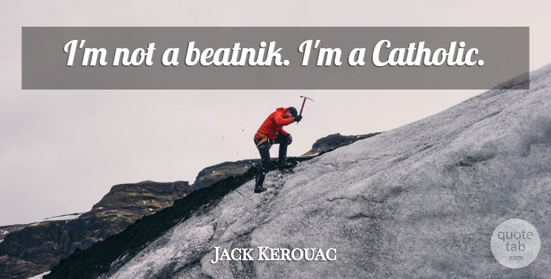 Jack Kerouac Quote About Catholic, Beatnik: Im Not A Beatnik Im...