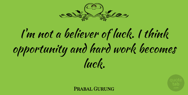 Prabal Gurung Quote About Hard Work, Opportunity, Thinking: Im Not A Believer Of...