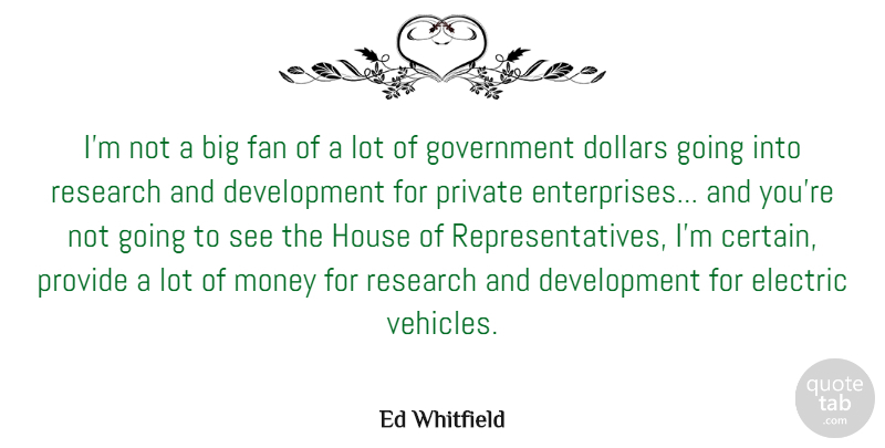 Ed Whitfield Quote About Dollars, Electric, Fan, Government, House: Im Not A Big Fan...
