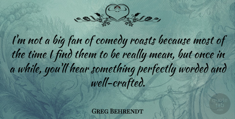Greg Behrendt Quote About Fan, Hear, Perfectly, Time: Im Not A Big Fan...