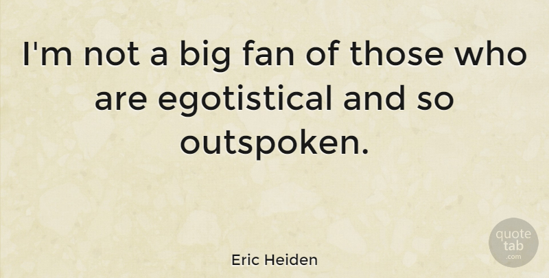 Eric Heiden Quote About Fans, Egotistical, Bigs: Im Not A Big Fan...
