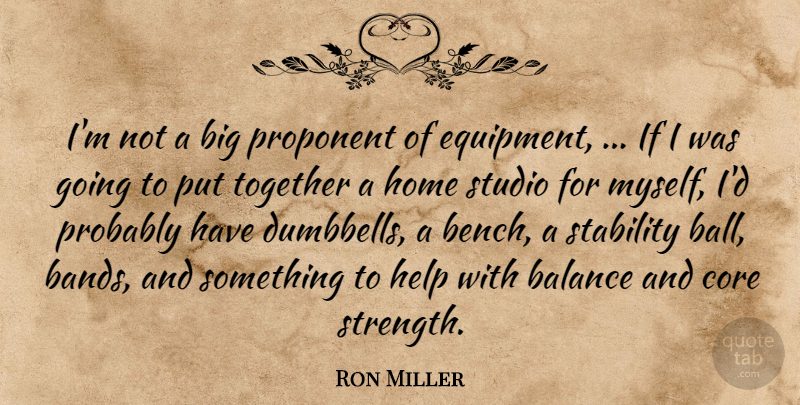 Ron Miller Quote About Balance, Core, Help, Home, Proponent: Im Not A Big Proponent...