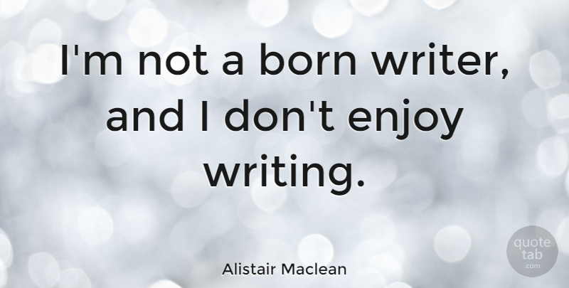 Alistair Maclean Quote About Writing, Born, Enjoy: Im Not A Born Writer...