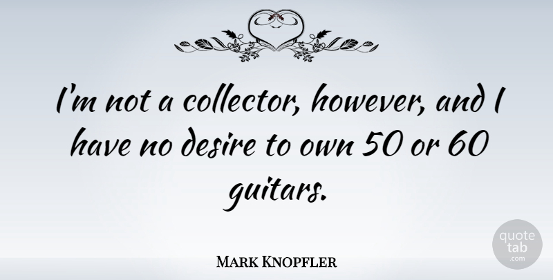 Mark Knopfler Quote About Guitar, Desire, Collectors: Im Not A Collector However...