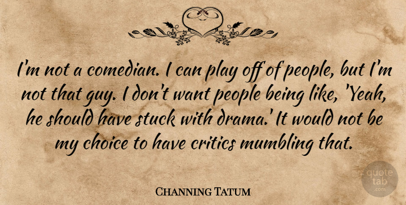 Channing Tatum Quote About Drama, Should Have, Play: Im Not A Comedian I...