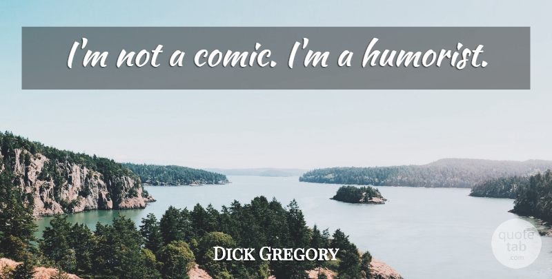 Dick Gregory Quote About Comic, Humorists: Im Not A Comic Im...