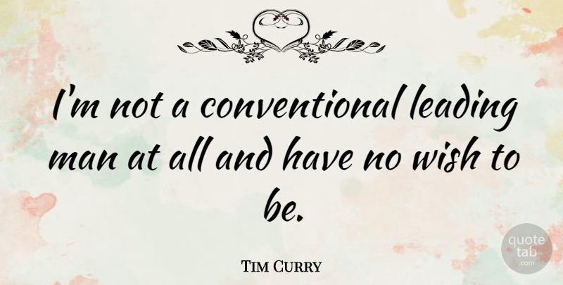Tim Curry Quote About Men, Wish, Conventional: Im Not A Conventional Leading...