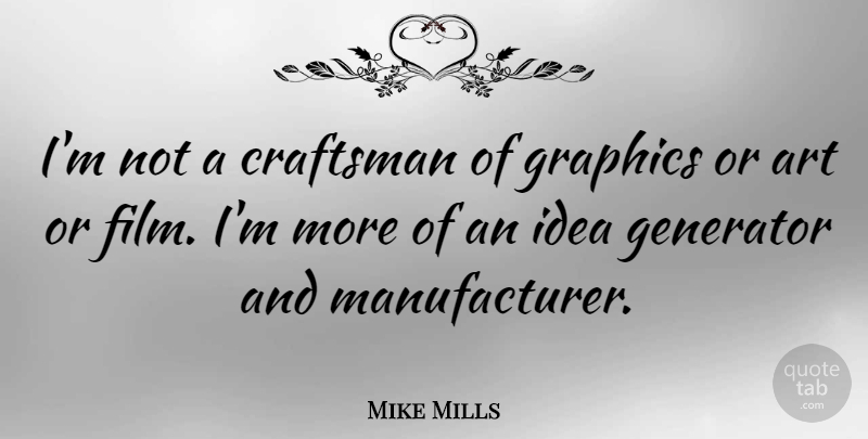 Mike Mills Quote About Art, Ideas, Film: Im Not A Craftsman Of...