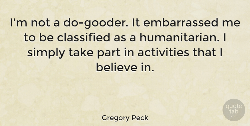 Gregory Peck Quote About Believe, Humanitarian, Embarrassed: Im Not A Do Gooder...