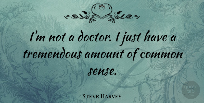 Steve Harvey Quote About Doctors, Common Sense, Amount: Im Not A Doctor I...