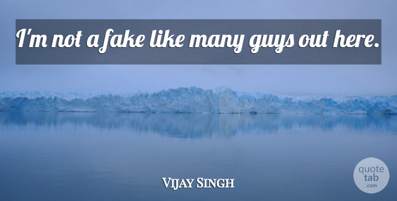 Vijay Singh Quote About Fake, Guys: Im Not A Fake Like...