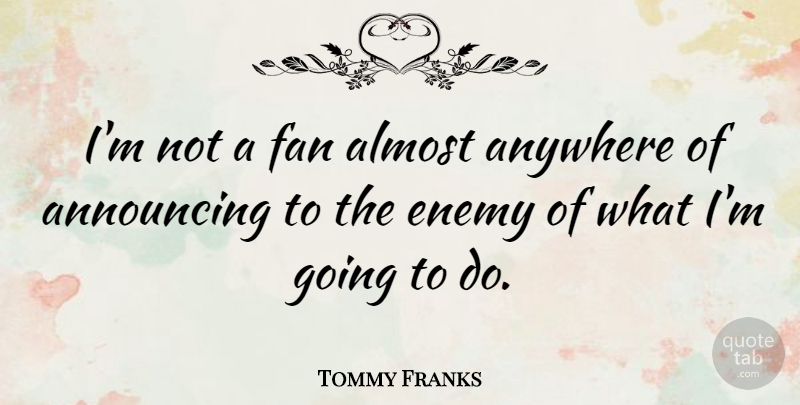 Tommy Franks Quote About Enemy, Fans, Announcing: Im Not A Fan Almost...