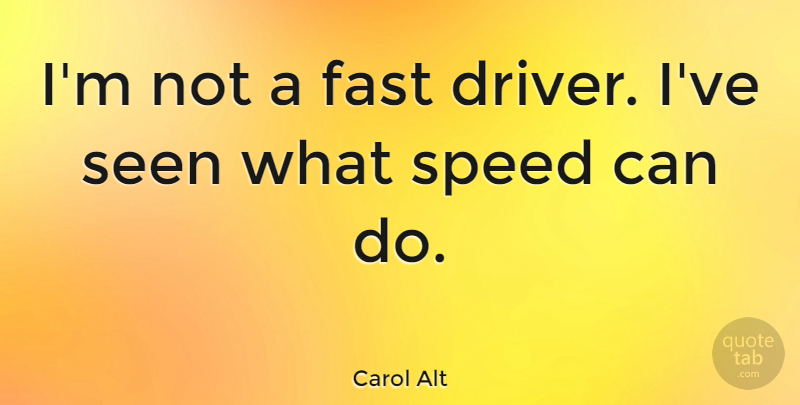 Carol Alt Quote About Speed, Drivers, Can Do: Im Not A Fast Driver...