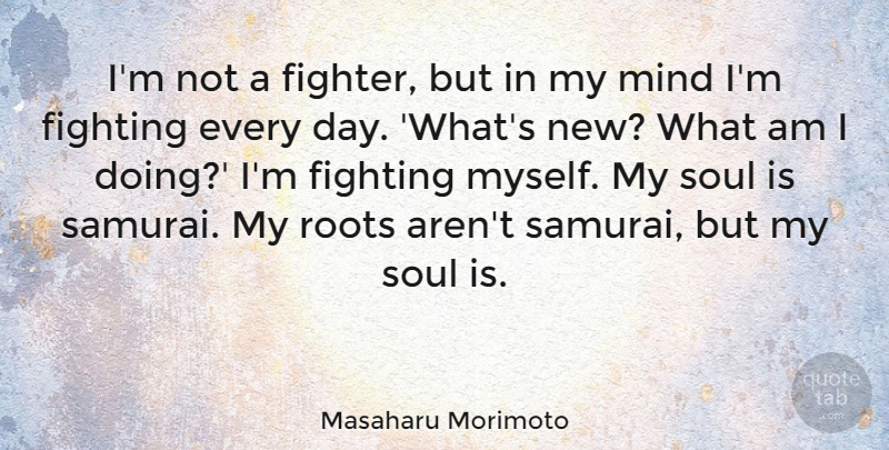 Masaharu Morimoto Quote About Fighting, Roots, Soul: Im Not A Fighter But...