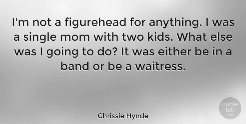 Chrissie Hynde Quote About Band, Either, Mom, Single: Im Not A Figurehead For...