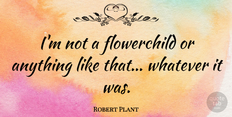 Robert Plant Quote About undefined: Im Not A Flowerchild Or...