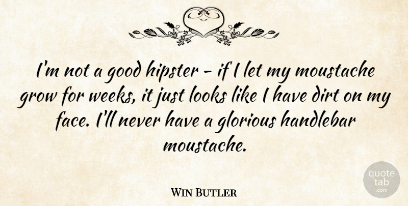Win Butler Quote About Dirt, Glorious, Good, Looks, Moustache: Im Not A Good Hipster...