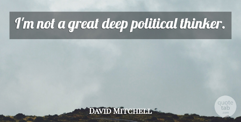 David Mitchell Quote About Political, Thinker: Im Not A Great Deep...