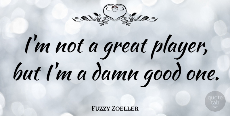 Fuzzy Zoeller Quote About Player, Damn, Damn Good: Im Not A Great Player...