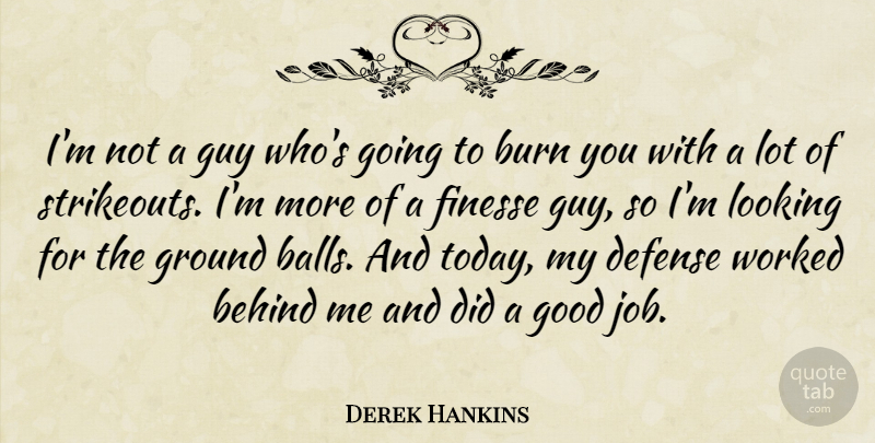 Derek Hankins Quote About Behind, Burn, Defense, Finesse, Good: Im Not A Guy Whos...