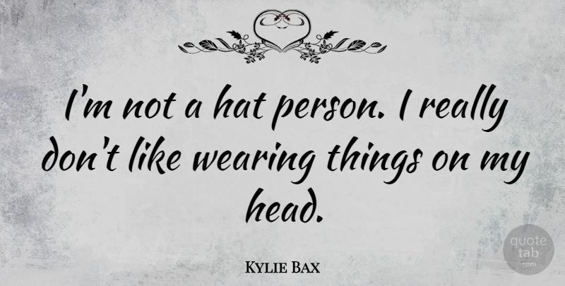 Kylie Bax Quote About undefined: Im Not A Hat Person...