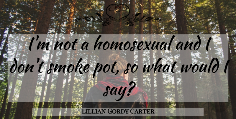 Lillian Gordy Carter Quote About Pot, Homosexual, Smoke: Im Not A Homosexual And...