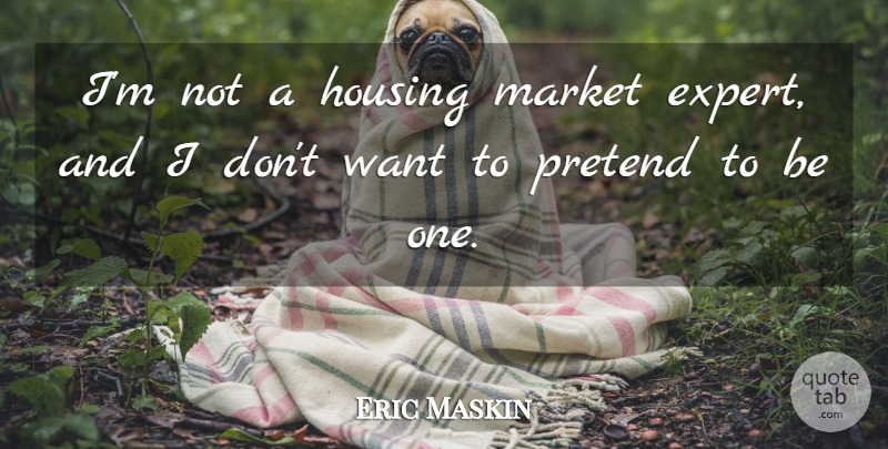 Eric Maskin Quote About Pretend: Im Not A Housing Market...