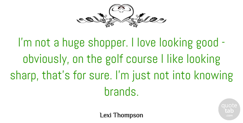 Lexi Thompson Quote About Course, Good, Huge, Knowing, Looking: Im Not A Huge Shopper...
