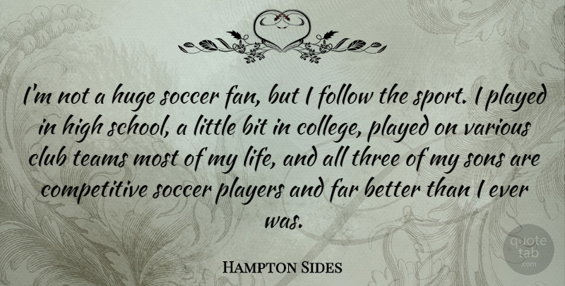 Hampton Sides Quote About Bit, Club, Far, Follow, High: Im Not A Huge Soccer...