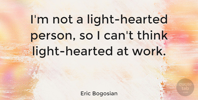 Eric Bogosian Quote About Thinking, Light, Hearted: Im Not A Light Hearted...