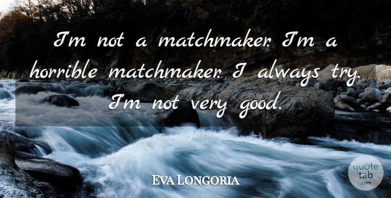 Eva Longoria Quote About Trying, Horrible, Very Good: Im Not A Matchmaker Im...