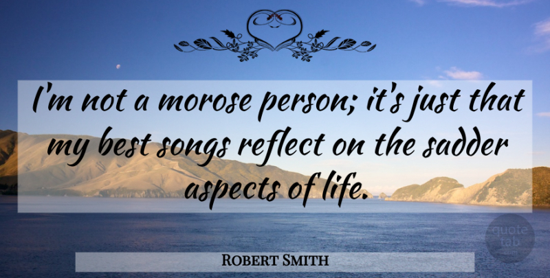 Robert Smith Quote About Song, Aspects Of Life, Persons: Im Not A Morose Person...