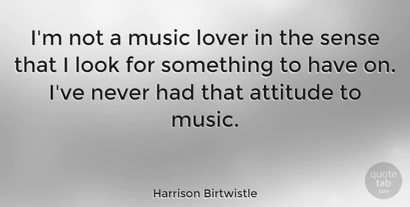 Harrison Birtwistle Quote About Attitude, Alaska, Looks: Im Not A Music Lover...
