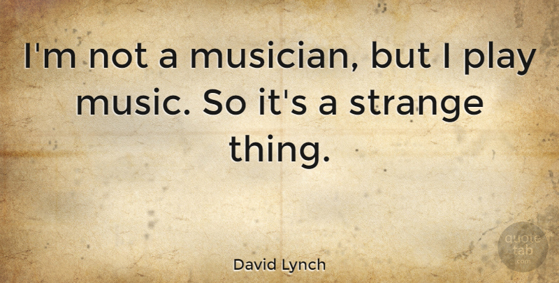 David Lynch Quote About Play, Musician, Strange: Im Not A Musician But...