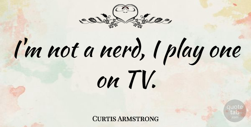Curtis Armstrong Quote About Play, Nerd, Tvs: Im Not A Nerd I...